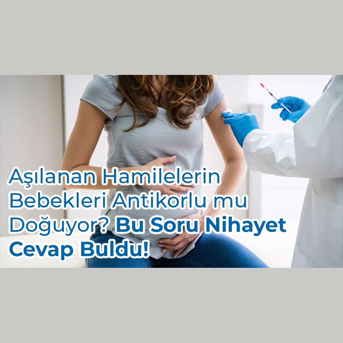 Aşılanan Hamilelerin Bebekleri Antikorlu Mu Doğuyor?