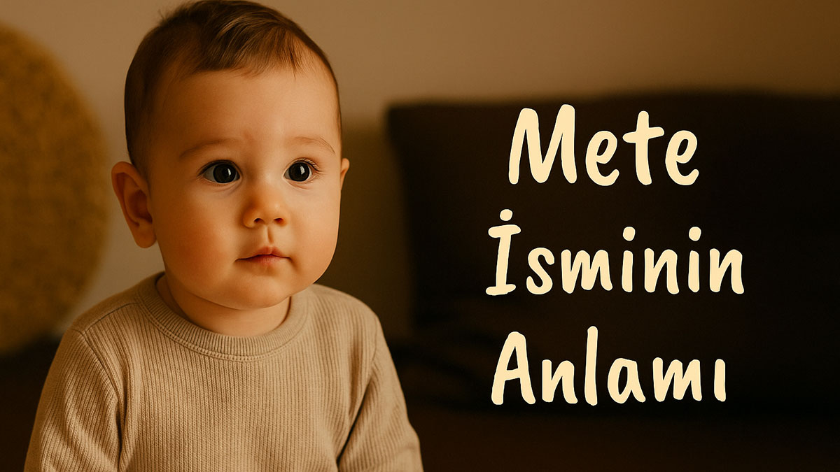 Mete İsminin Anlamı Nedir? Kökeni Ve Özellikleri